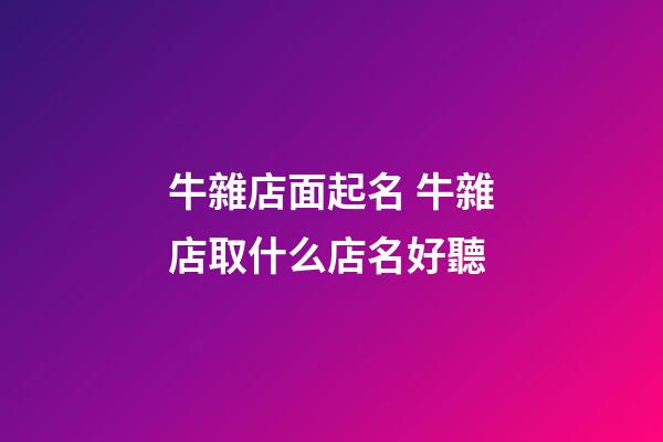 牛雜店面起名 牛雜店取什么店名好聽-第1張-店鋪起名-玄機(jī)派